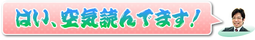 はい、空気読んでます!